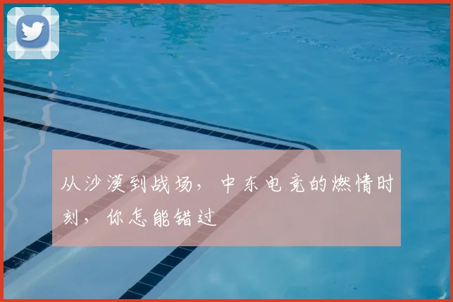 从沙漠到战场，中东电竞的燃情时刻，你怎能错过