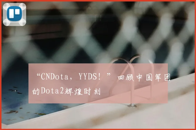 “CNDota,YYDS!”回顾中国军团的Dota2辉煌时刻