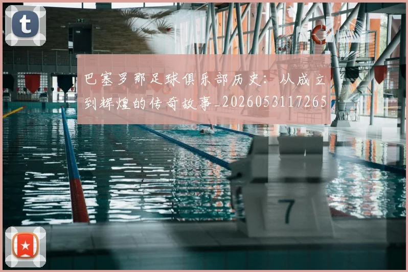 巴塞罗那足球俱乐部历史：从成立到辉煌的传奇故事_20260531172653