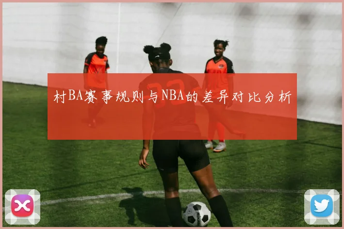 村BA赛事规则与NBA的差异对比分析