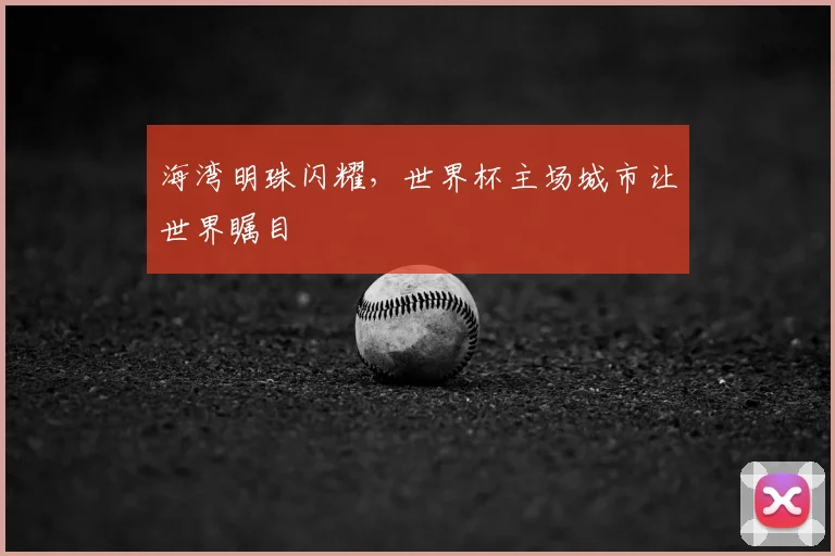 海湾明珠闪耀，世界杯主场城市让世界瞩目