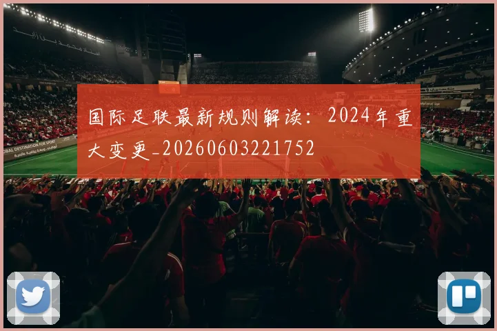 国际足联最新规则解读:2024年重大变更_20260603221752