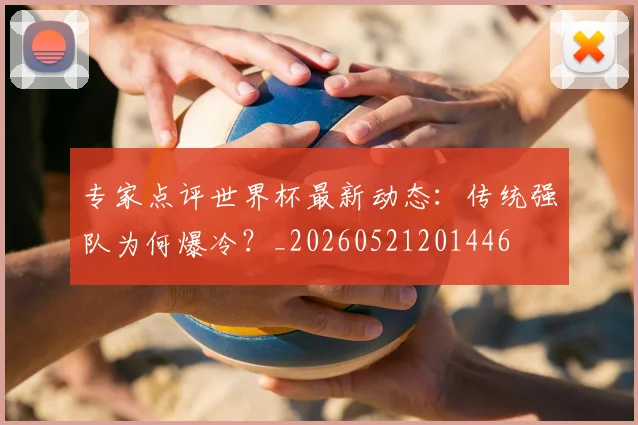 专家点评世界杯最新动态：传统强队为何爆冷？_20260521201446