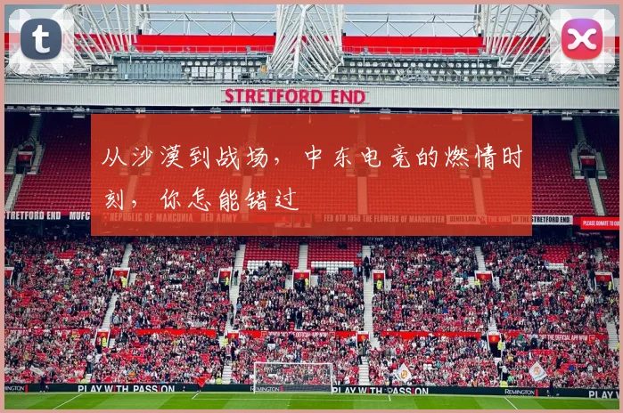 从沙漠到战场，中东电竞的燃情时刻，你怎能错过