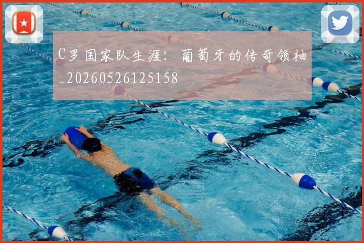 C罗国家队生涯：葡萄牙的传奇领袖_20260526125158