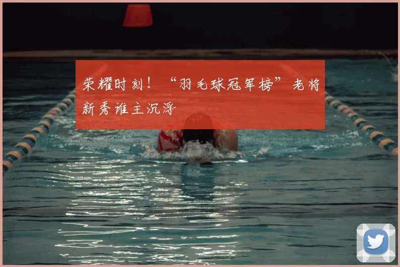 荣耀时刻！“羽毛球冠军榜”老将新秀谁主沉浮