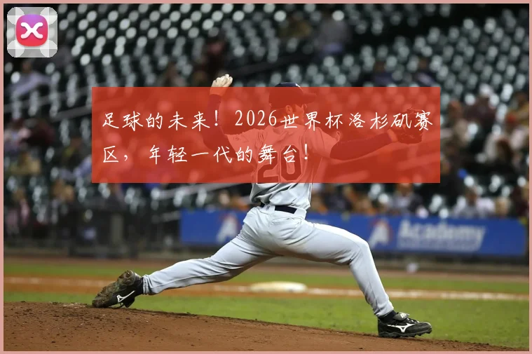 足球的未来！2026世界杯洛杉矶赛区，年轻一代的舞台！