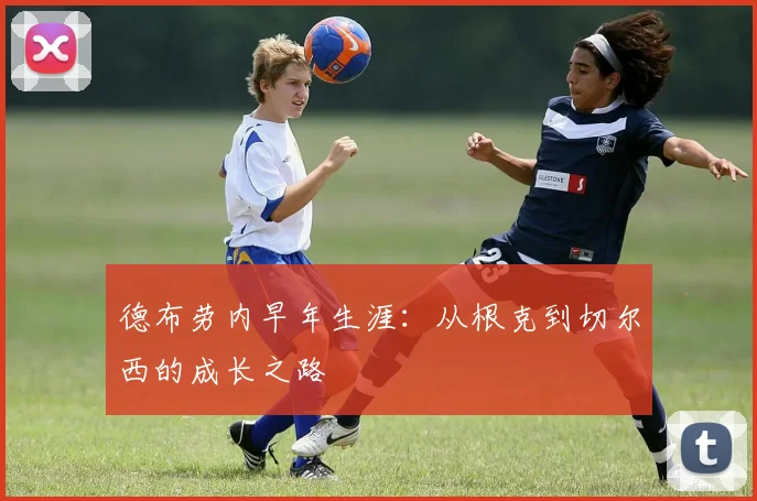 德布劳内早年生涯：从根克到切尔西的成长之路