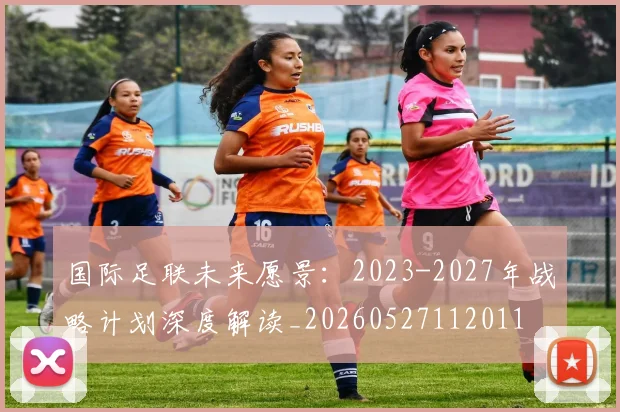 国际足联未来愿景：2023-2027年战略计划深度解读_20260527112011