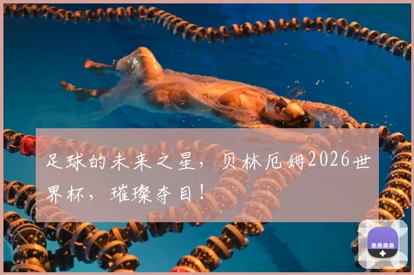 足球的未来之星，贝林厄姆2026世界杯，璀璨夺目！