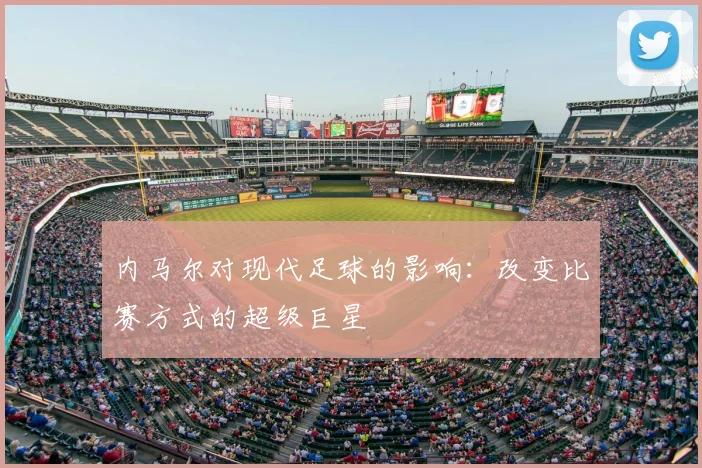 内马尔对现代足球的影响：改变比赛方式的超级巨星