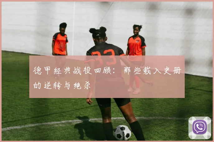 德甲经典战役回顾：那些载入史册的逆转与绝杀