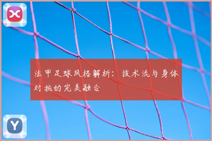 法甲足球风格解析：技术流与身体对抗的完美融合