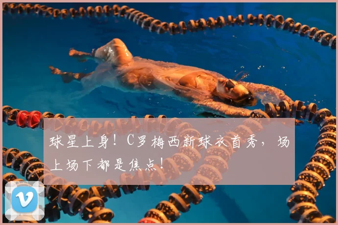 球星上身！C罗梅西新球衣首秀，场上场下都是焦点！