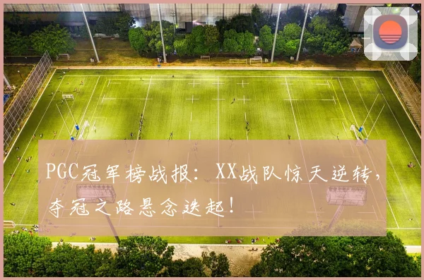 PGC冠军榜战报：XX战队惊天逆转，夺冠之路悬念迭起！