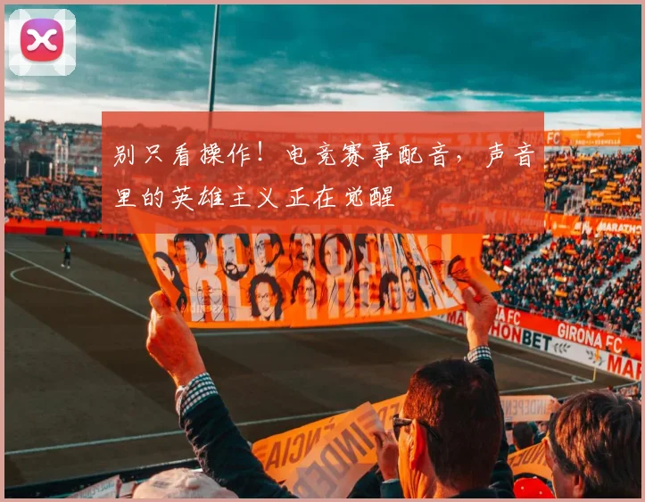 别只看操作！电竞赛事配音，声音里的英雄主义正在觉醒