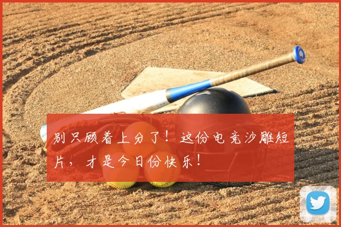 别只顾着上分了！这份电竞沙雕短片，才是今日份快乐！