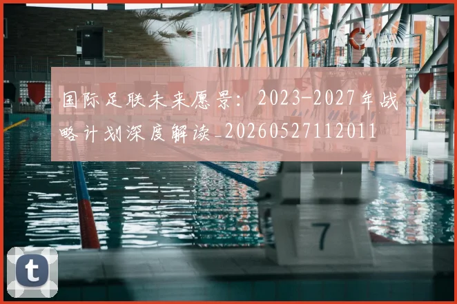 国际足联未来愿景：2023-2027年战略计划深度解读_20260527112011