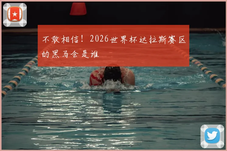 不敢相信！2026世界杯达拉斯赛区的黑马会是谁