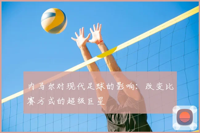 内马尔对现代足球的影响：改变比赛方式的超级巨星