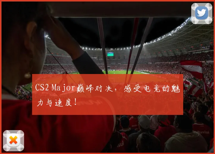 CS2 Major巅峰对决，感受电竞的魅力与速度！