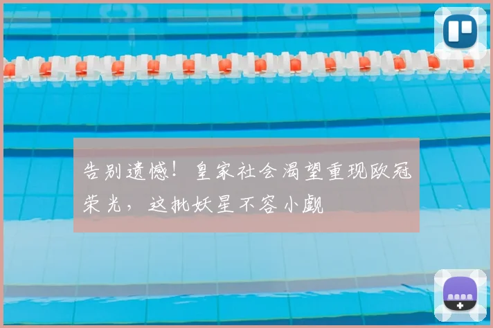 告别遗憾！皇家社会渴望重现欧冠荣光，这批妖星不容小觑