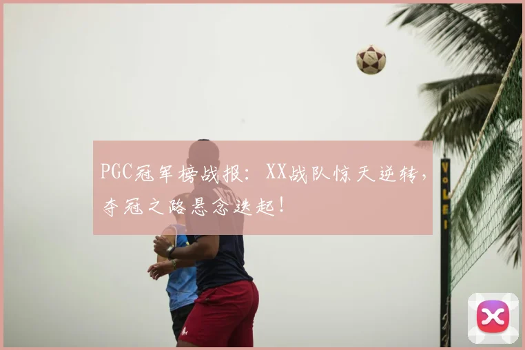 PGC冠军榜战报：XX战队惊天逆转，夺冠之路悬念迭起！