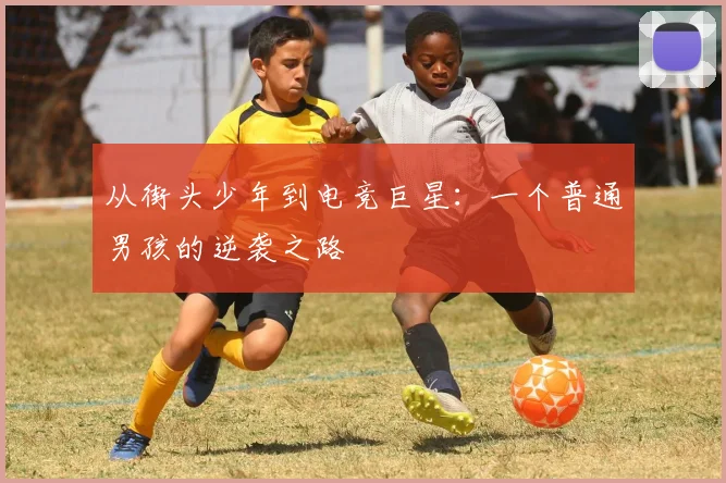 从街头少年到电竞巨星：一个普通男孩的逆袭之路