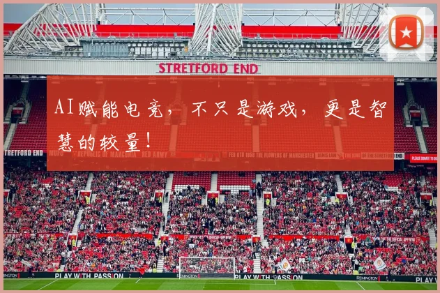 AI赋能电竞，不只是游戏，更是智慧的较量！