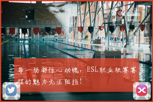每一场都惊心动魄，ESL职业联赛赛程的魅力无法阻挡！