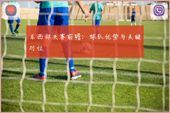 东西部决赛前瞻：球队优势与关键对位