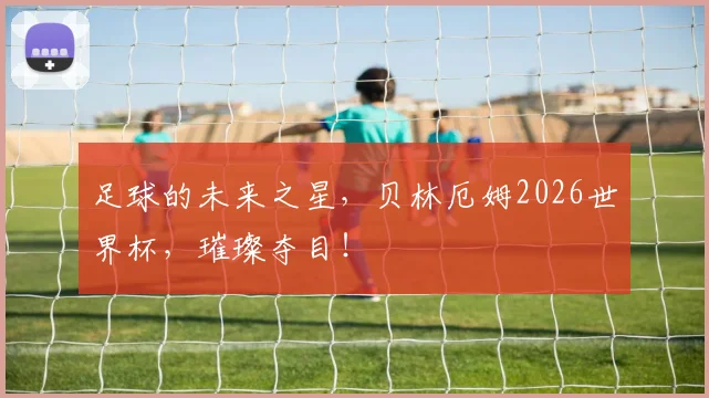 足球的未来之星，贝林厄姆2026世界杯，璀璨夺目！