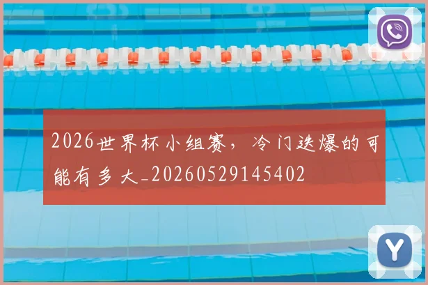 2026世界杯小组赛，冷门迭爆的可能有多大_20260529145402