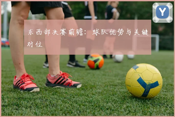 东西部决赛前瞻：球队优势与关键对位
