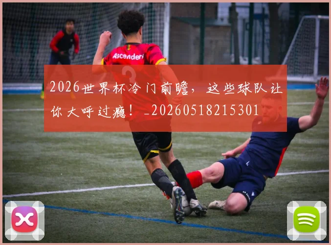 2026世界杯冷门前瞻,这些球队让你大呼过瘾!_20260518215301
