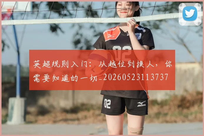 英超规则入门：从越位到换人，你需要知道的一切_20260523113737
