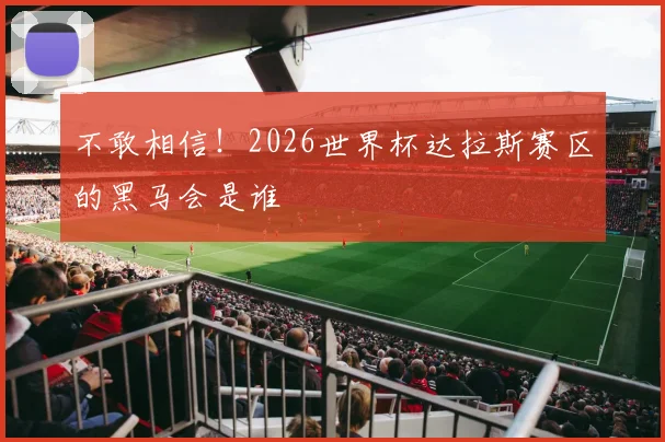 不敢相信！2026世界杯达拉斯赛区的黑马会是谁