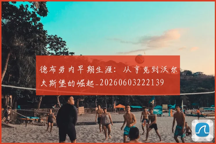 德布劳内早期生涯：从亨克到沃尔夫斯堡的崛起_20260603222139