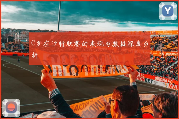 C罗在沙特联赛的表现与数据深度分析