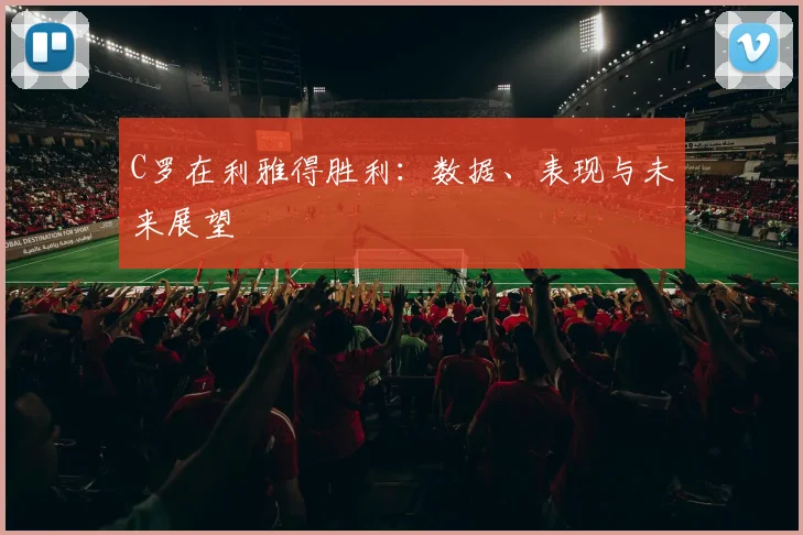 C罗在利雅得胜利:数据、表现与未来展望